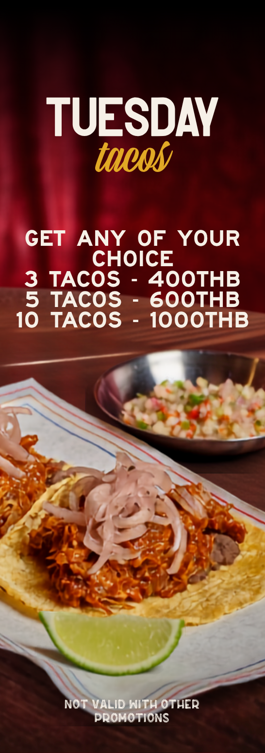 Tuesday Tacos: 3 tacos 400 THB, 5 tacos 600 THB, 7 tacos 750 THB. Not valid with other promotions.